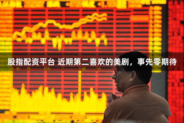 股指配资平台 近期第二喜欢的美剧，事先零期待