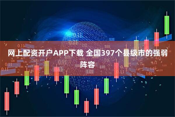 网上配资开户APP下载 全国397个县级市的强弱阵容