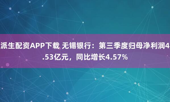 派生配资APP下载 无锡银行:第三季度归母净利润4.53亿元,同比增长4.57%
