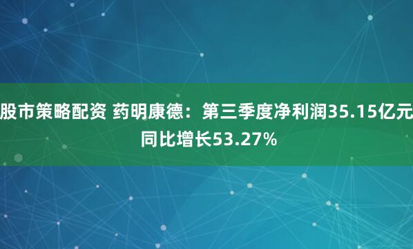 股市策略配资 药明康德：第三季度净利润35.15亿元 同比增长53.27%