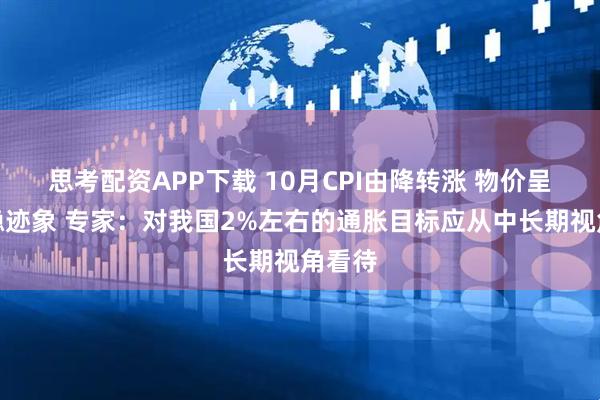 思考配资APP下载 10月CPI由降转涨 物价呈现企稳迹象 专家：对我国2%左右的通胀目标应从中长期视角看待