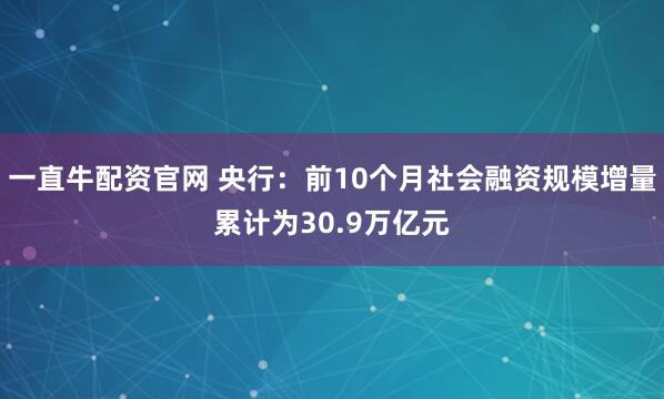 一直牛配资官网 央行:前10个月社会融资规模增量累计为30.9万亿元