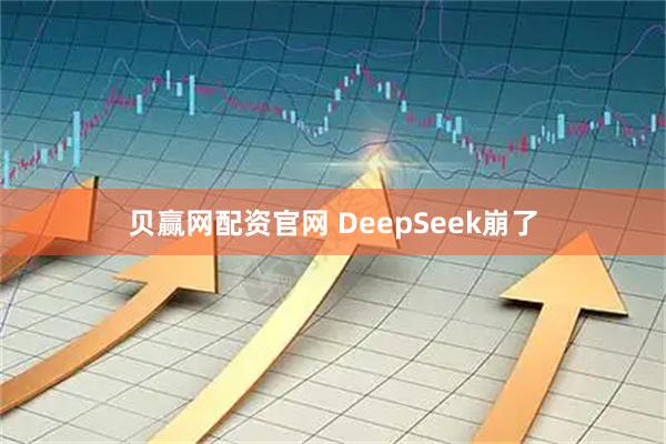 贝赢网配资官网 DeepSeek崩了
