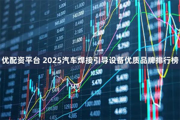 优配资平台 2025汽车焊接引导设备优质品牌排行榜