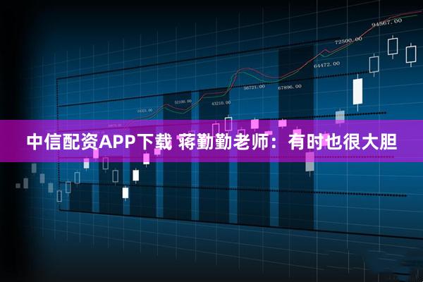 中信配资APP下载 蒋勤勤老师：有时也很大胆