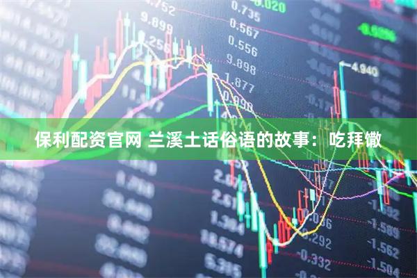 保利配资官网 兰溪土话俗语的故事：吃拜馓