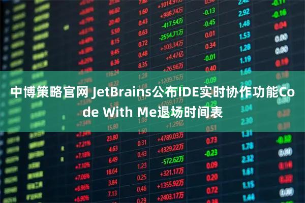 中博策略官网 JetBrains公布IDE实时协作功能Code With Me退场时间表